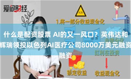 什么是配资股票 AI的又一风口？英伟达和辉瑞领投以色列AI医疗公司8000万美元融资