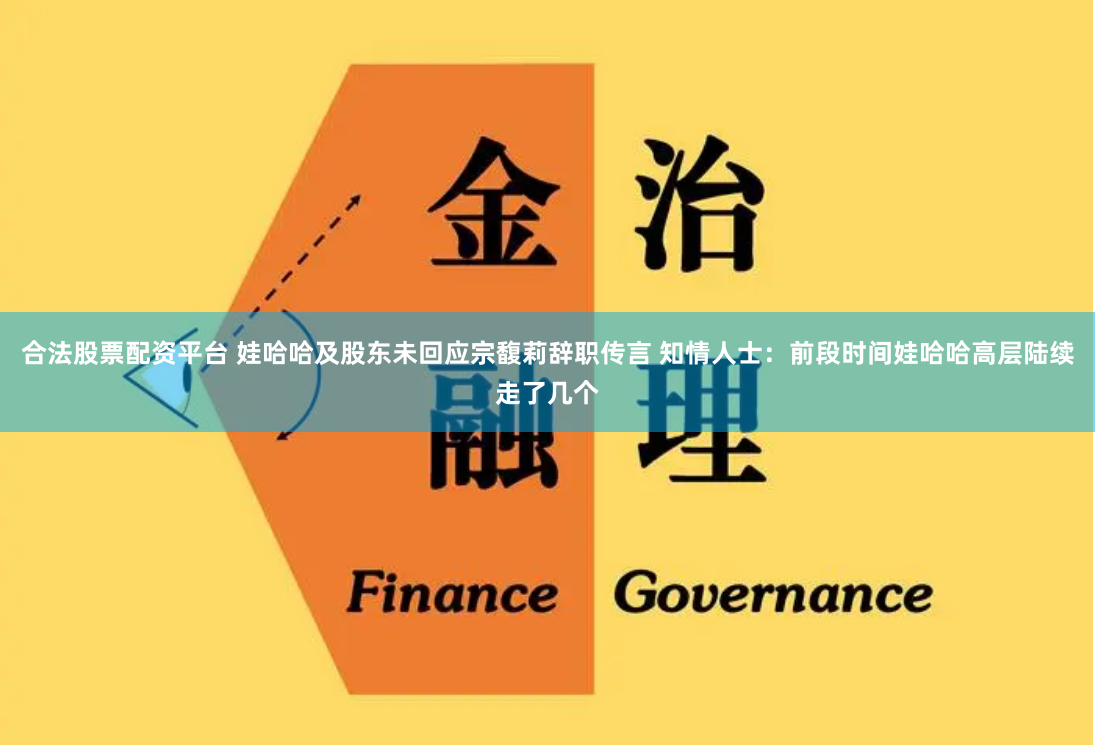 合法股票配资平台 娃哈哈及股东未回应宗馥莉辞职传言 知情人士：前段时间娃哈哈高层陆续走了几个