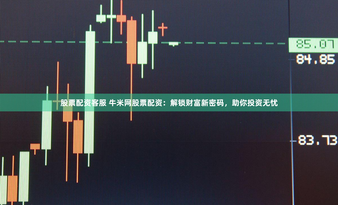 股票配资客服 牛米网股票配资：解锁财富新密码，助你投资无忧