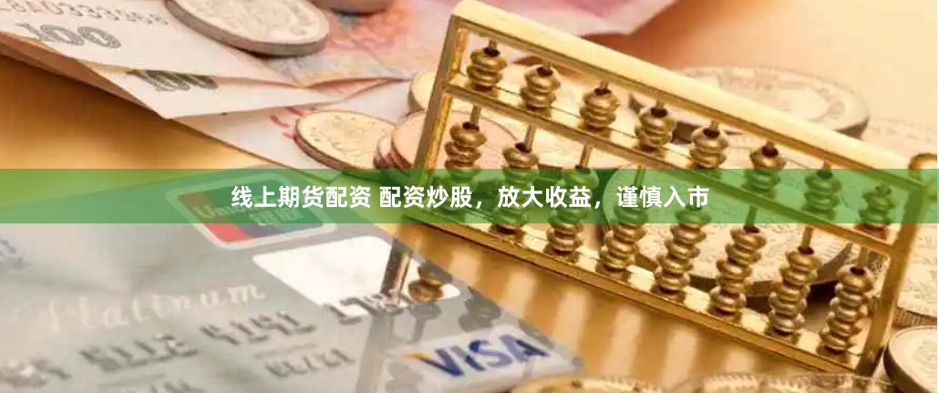 线上期货配资 配资炒股，放大收益，谨慎入市