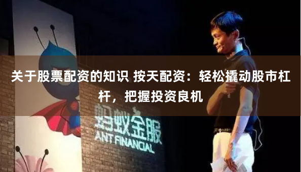 关于股票配资的知识 按天配资：轻松撬动股市杠杆，把握投资良机