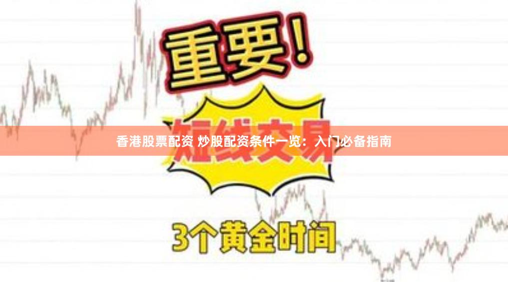 香港股票配资 炒股配资条件一览：入门必备指南