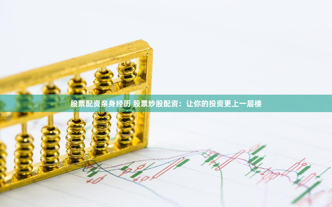 股票配资亲身经历 股票炒股配资：让你的投资更上一层楼