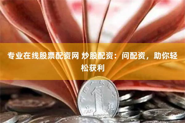 专业在线股票配资网 炒股配资：问配资，助你轻松获利
