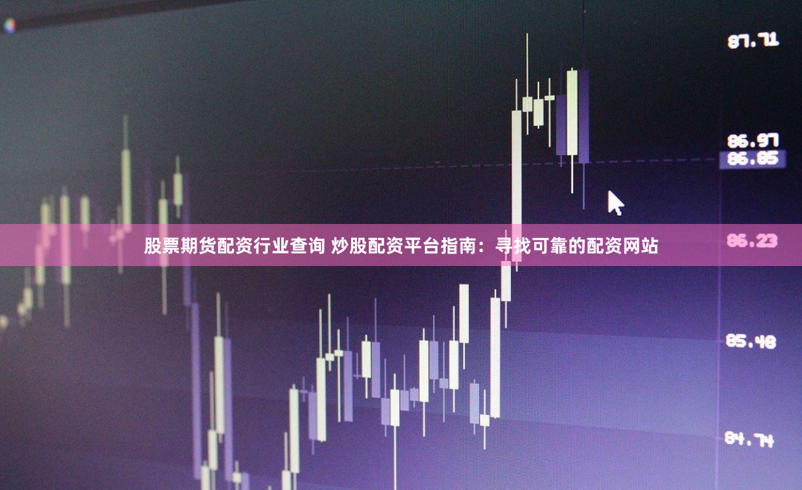 股票期货配资行业查询 炒股配资平台指南：寻找可靠的配资网站