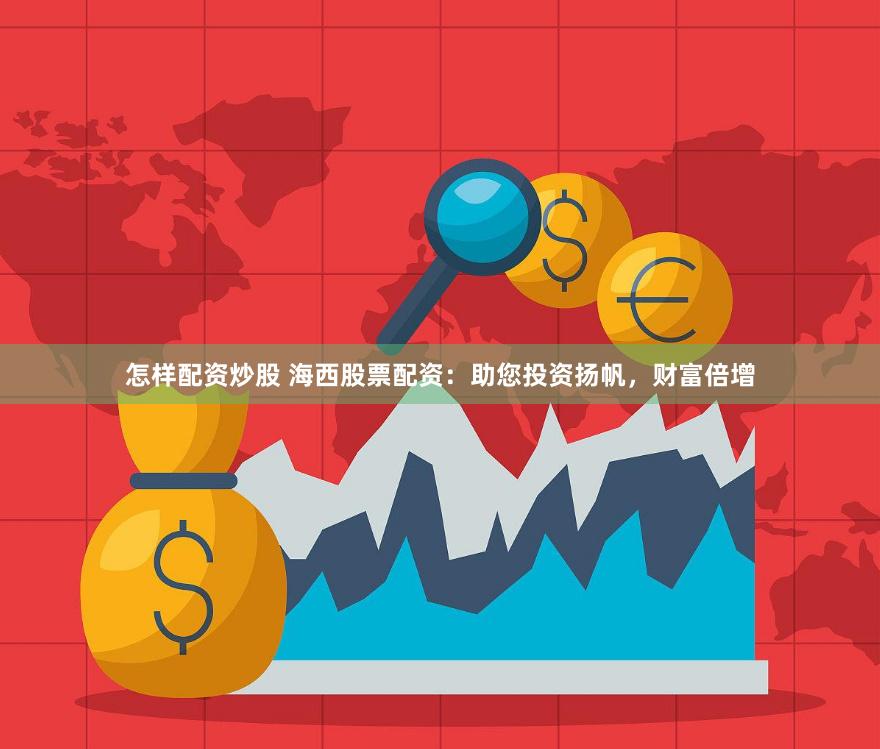 怎样配资炒股 海西股票配资：助您投资扬帆，财富倍增