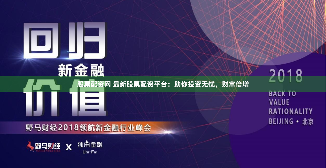 股票配资网 最新股票配资平台：助你投资无忧，财富倍增