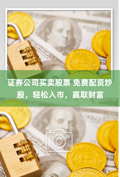 证券公司买卖股票 免费配资炒股，轻松入市，赢取财富
