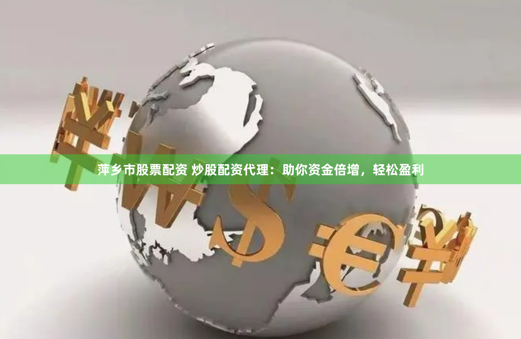 萍乡市股票配资 炒股配资代理：助你资金倍增，轻松盈利