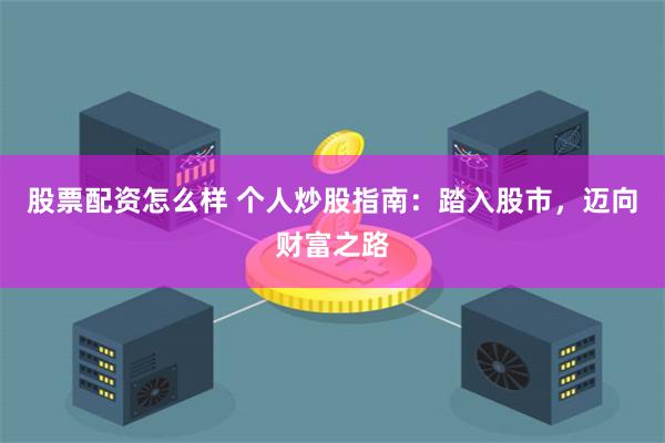 股票配资怎么样 个人炒股指南：踏入股市，迈向财富之路