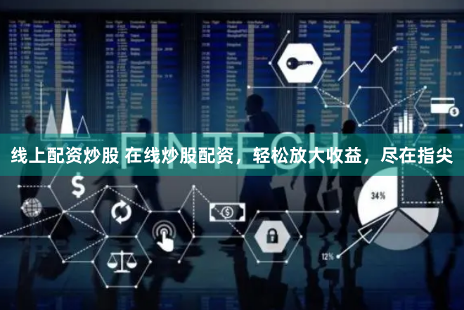 线上配资炒股 在线炒股配资，轻松放大收益，尽在指尖