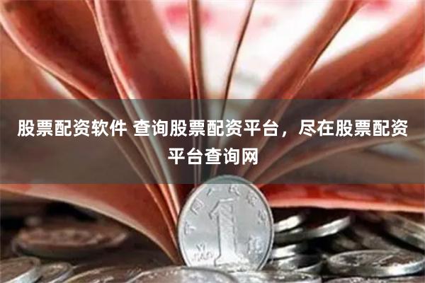 股票配资软件 查询股票配资平台，尽在股票配资平台查询网