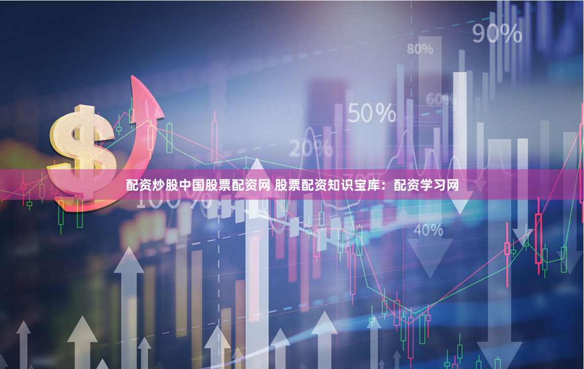 配资炒股中国股票配资网 股票配资知识宝库：配资学习网