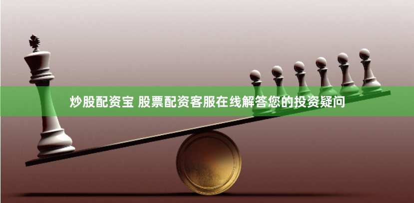 炒股配资宝 股票配资客服在线解答您的投资疑问