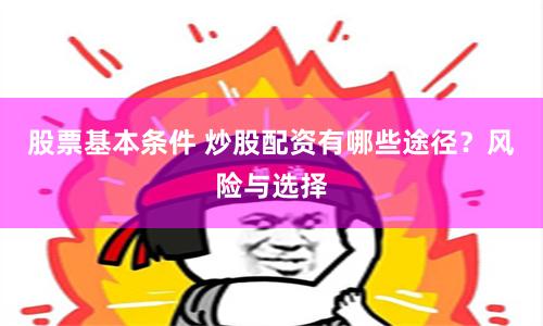 股票基本条件 炒股配资有哪些途径？风险与选择