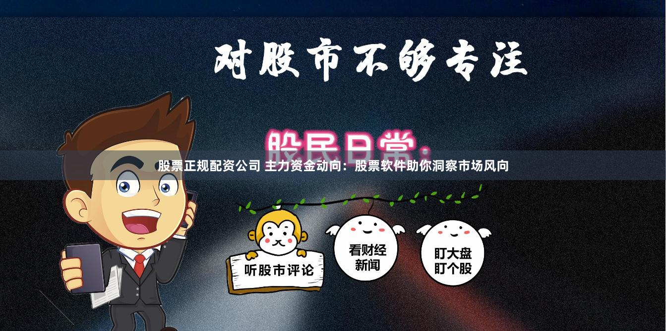 股票正规配资公司 主力资金动向：股票软件助你洞察市场风向