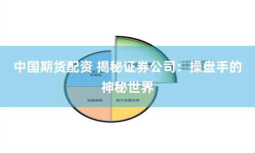 中国期货配资 揭秘证券公司：操盘手的神秘世界