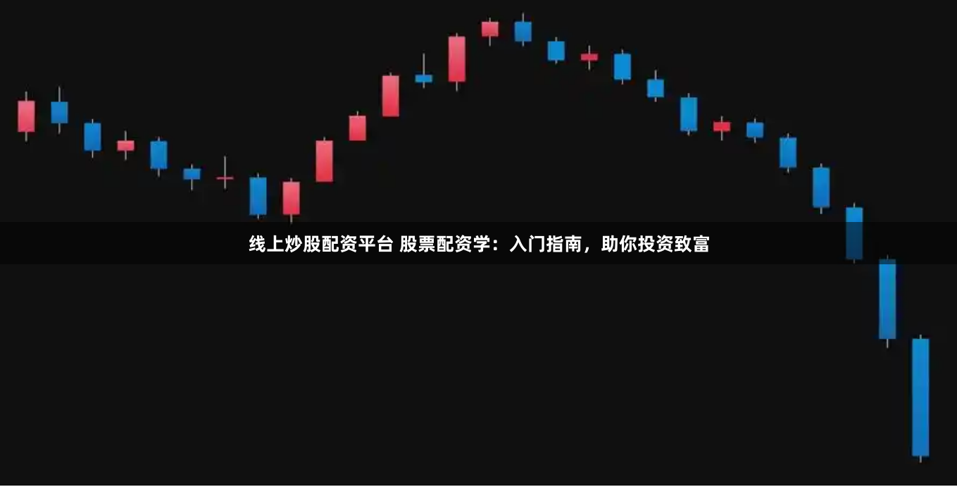 线上炒股配资平台 股票配资学：入门指南，助你投资致富