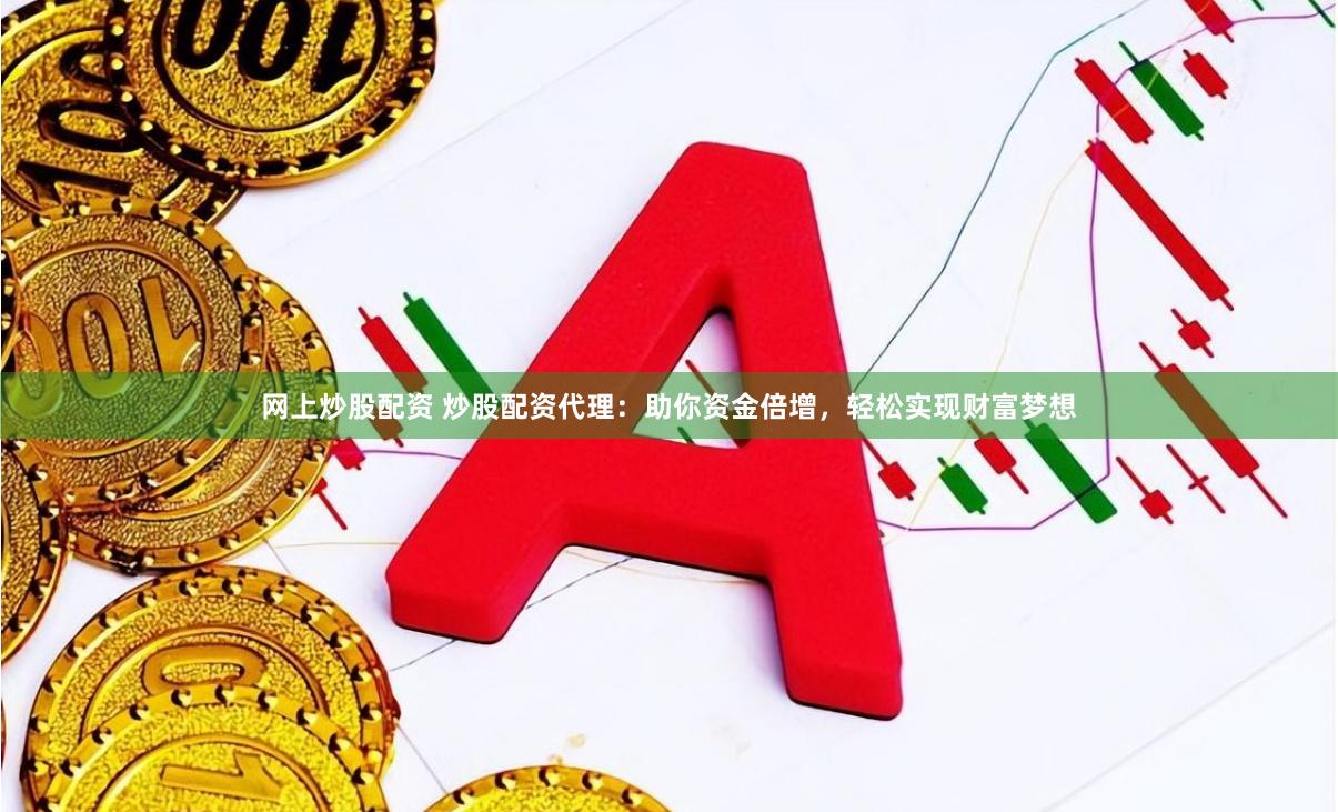 网上炒股配资 炒股配资代理：助你资金倍增，轻松实现财富梦想