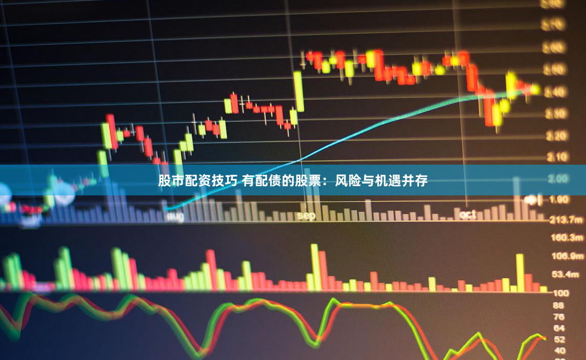 股市配资技巧 有配债的股票：风险与机遇并存