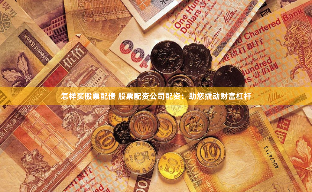 怎样买股票配债 股票配资公司配资:助您撬动财富杠杆