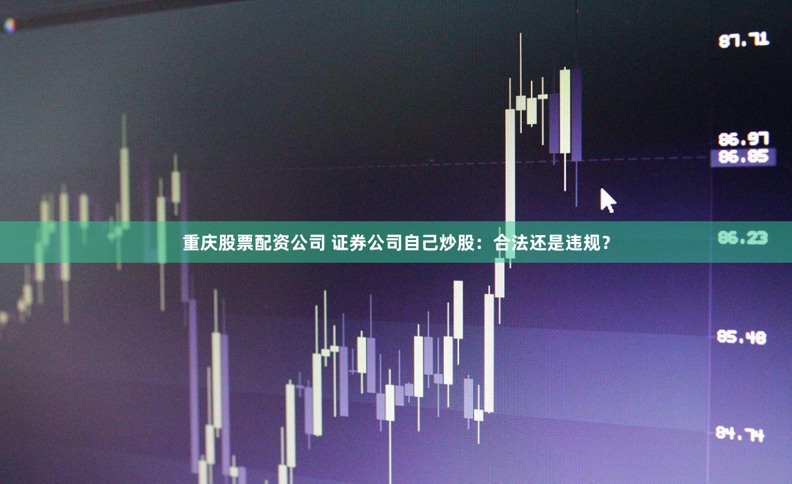 重庆股票配资公司 证券公司自己炒股:合法还是违规?