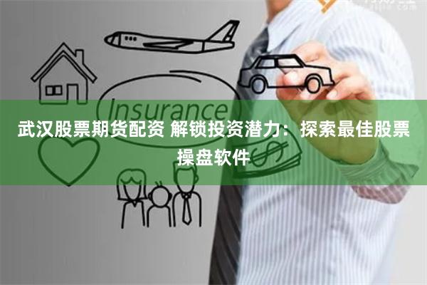 武汉股票期货配资 解锁投资潜力:探索最佳股票操盘软件