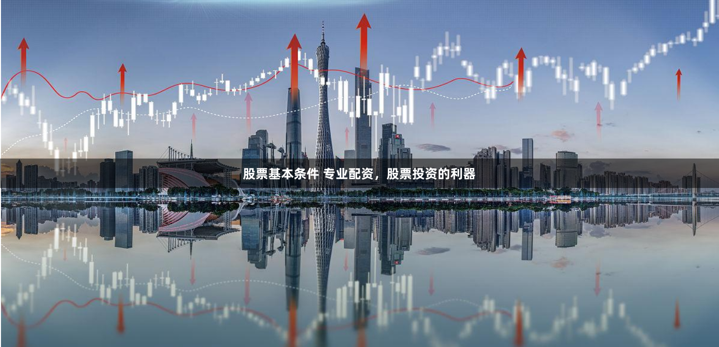 股票基本条件 专业配资,股票投资的利器