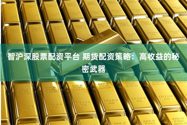 智沪深股票配资平台 期货配资策略：高收益的秘密武器