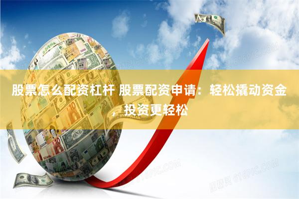 股票怎么配资杠杆 股票配资申请:轻松撬动资金,投资更轻松
