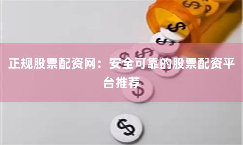 正规股票配资网：安全可靠的股票配资平台推荐