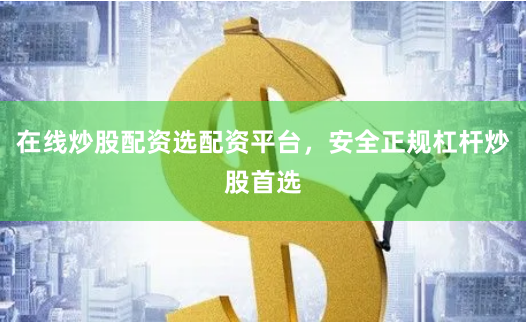 在线炒股配资选配资平台，安全正规杠杆炒股首选