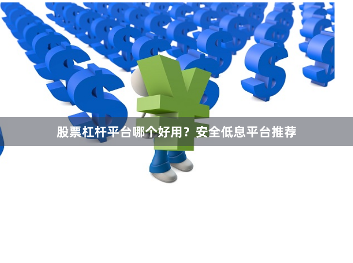 股票杠杆平台哪个好用？安全低息平台推荐