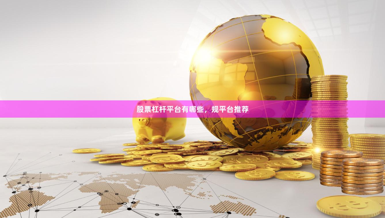 股票杠杆平台有哪些，规平台推荐