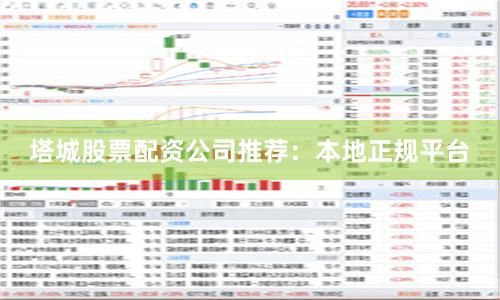 塔城股票配资公司推荐：本地正规平台