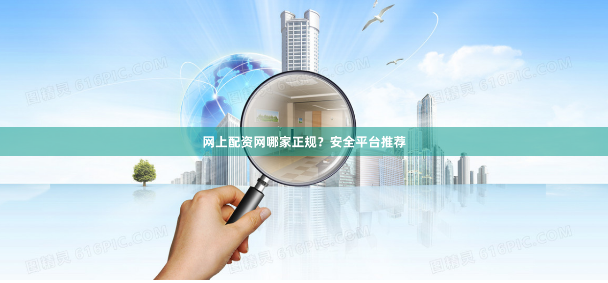 网上配资网哪家正规？安全平台推荐