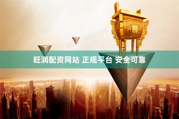 旺润配资网站 正规平台 安全可靠