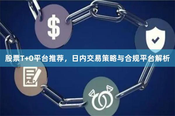 股票T+0平台推荐,日内交易策略与合规平台解析