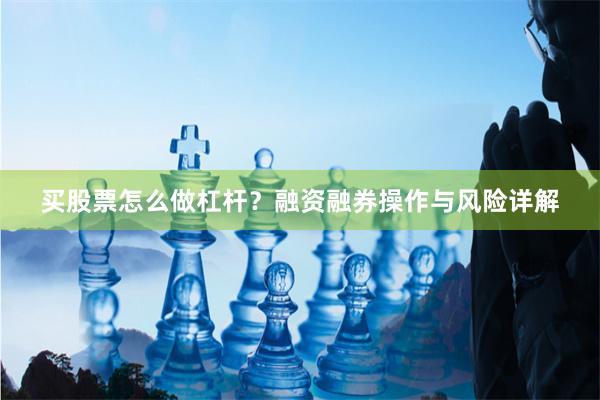 买股票怎么做杠杆？融资融券操作与风险详解