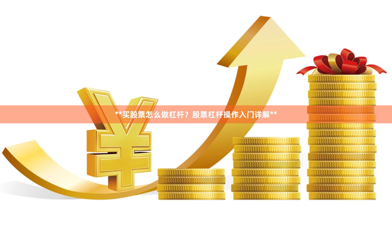**买股票怎么做杠杆？股票杠杆操作入门详解**
