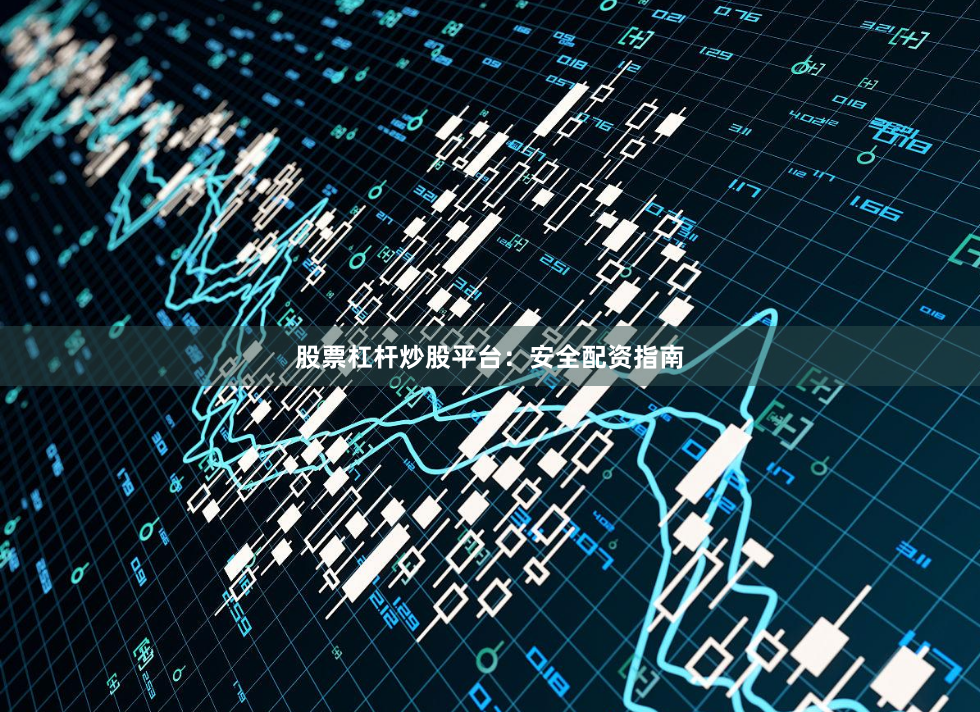 股票杠杆炒股平台：安全配资指南