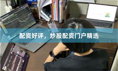 配资好评，炒股配资门户精选