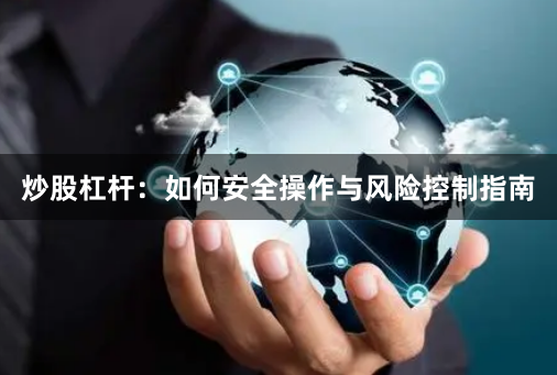 炒股杠杆：如何安全操作与风险控制指南