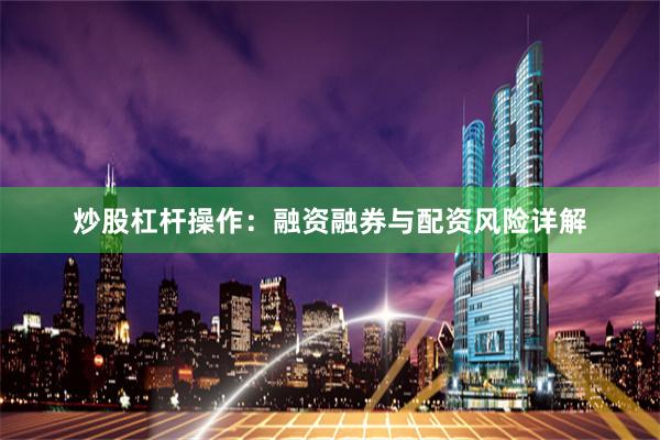 炒股杠杆操作：融资融券与配资风险详解