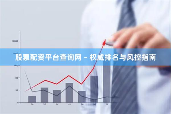 股票配资平台查询网 – 权威排名与风控指南