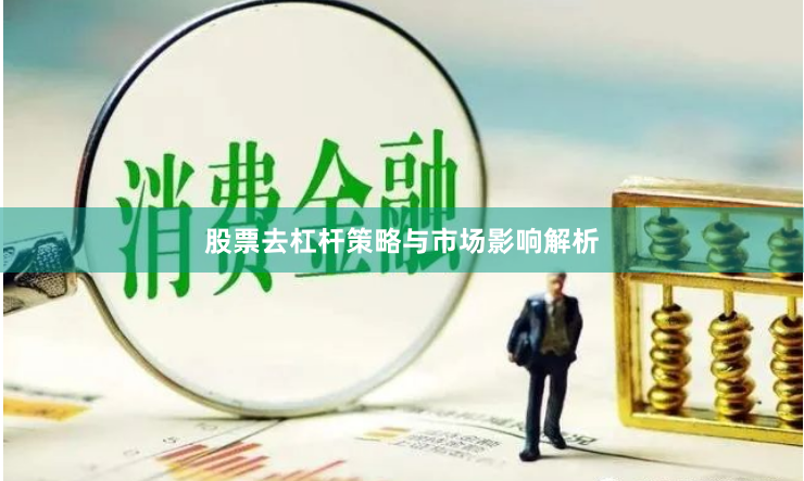 股票去杠杆策略与市场影响解析