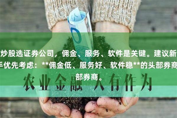 炒股选证券公司，佣金、服务、软件是关键。建议新手优先考虑：**佣金低、服务好、软件稳**的头部券商。