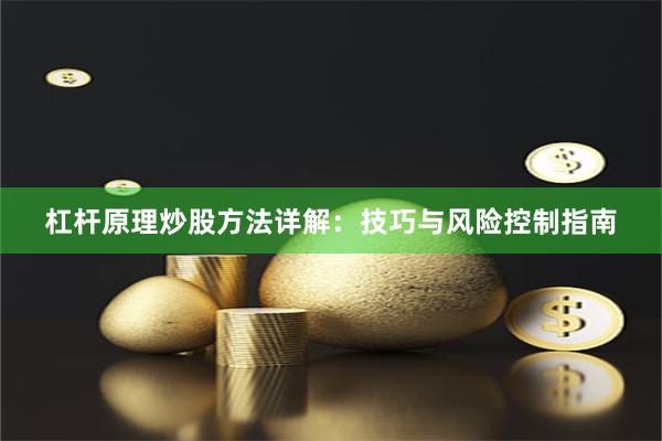 杠杆原理炒股方法详解：技巧与风险控制指南