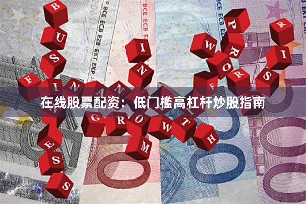 在线股票配资：低门槛高杠杆炒股指南