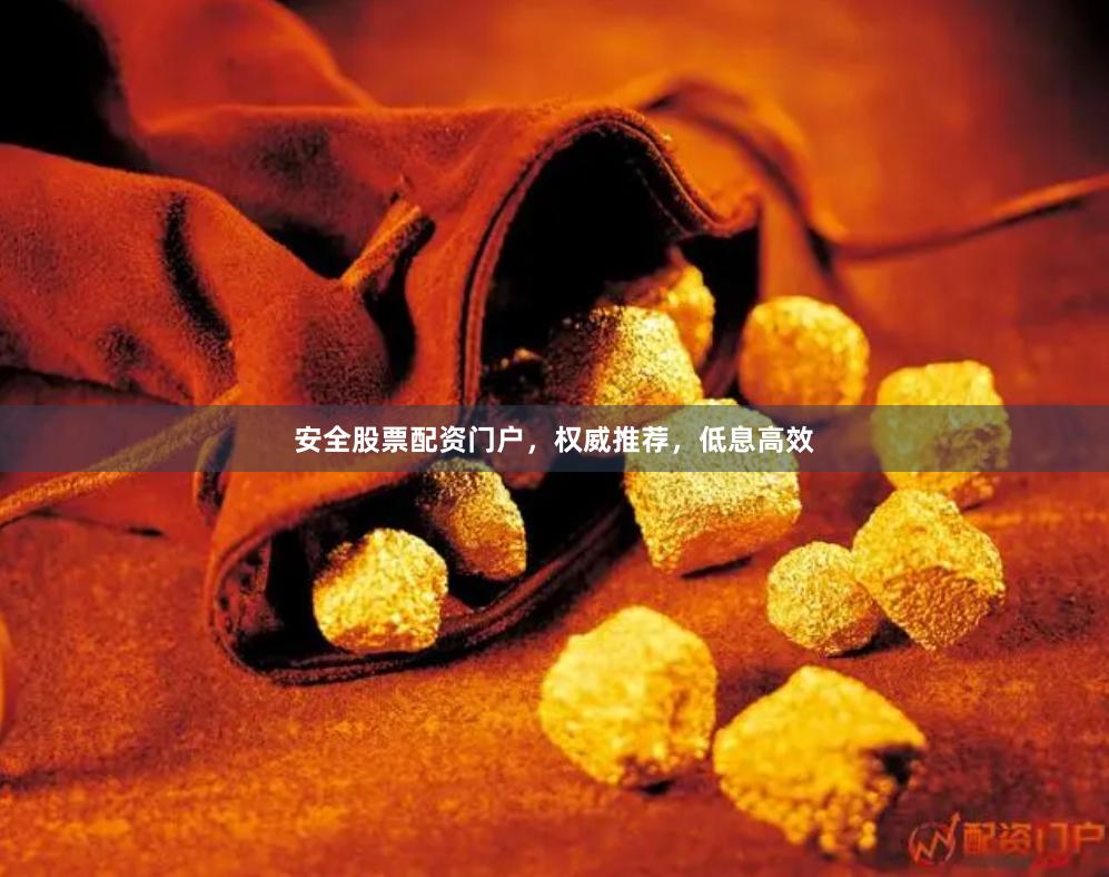 安全股票配资门户,权威推荐,低息高效